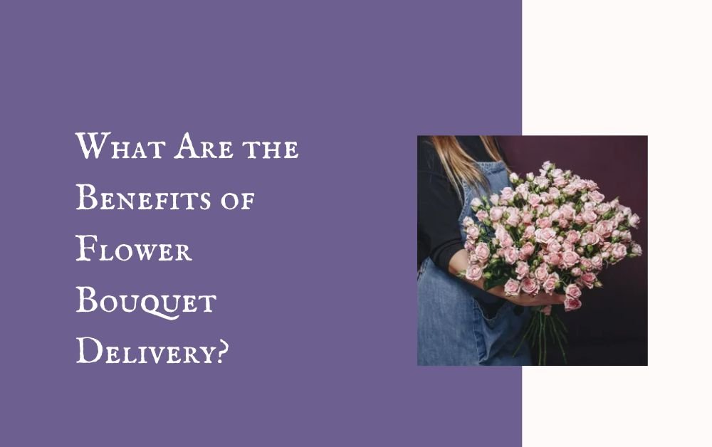 What Are the Benefits of Flower Bouquet Delivery?