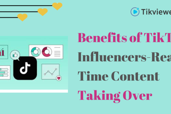 Benefits of TikTok Influencers-Real Time Content Taking Over