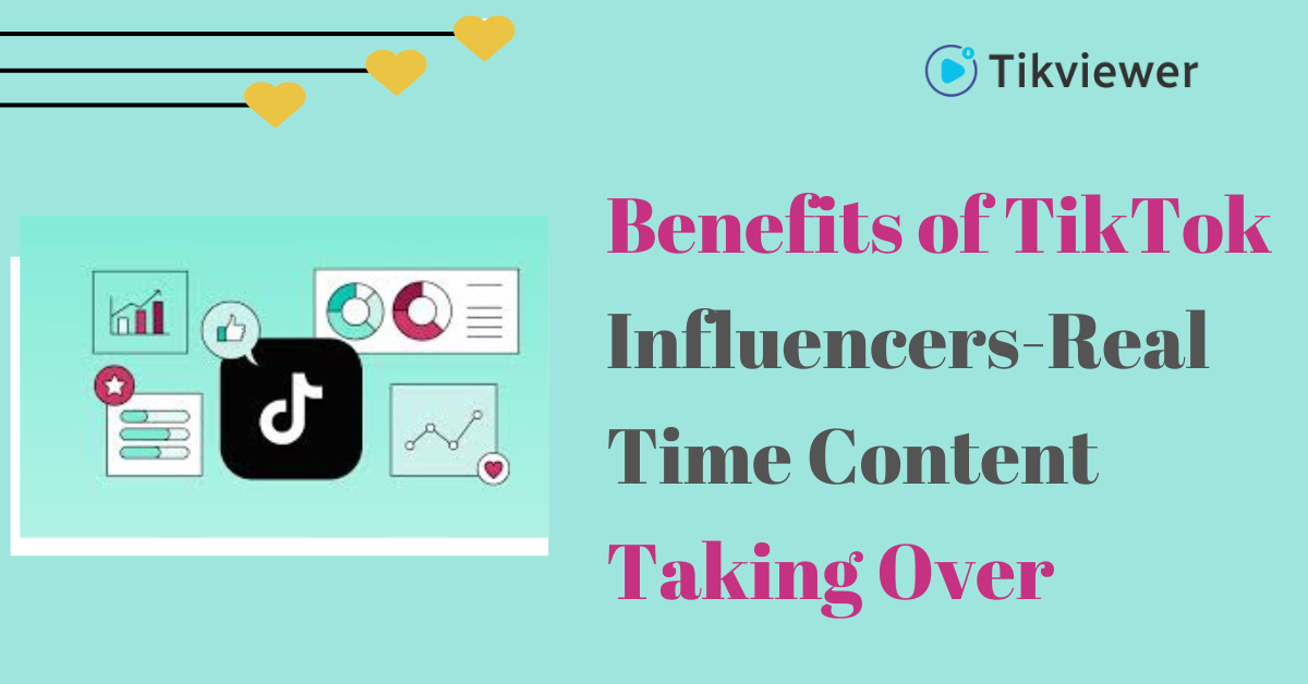 Benefits of TikTok Influencers-Real Time Content Taking Over