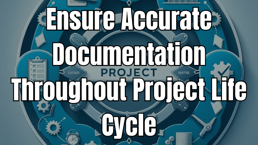 Ensure Accurate Documentation Throughout Project Life Cycle