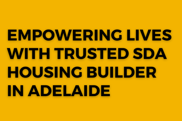 Empowering Lives with Trusted SDA Housing Builder in Adelaide