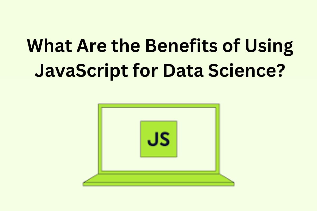 What Are the Benefits of Using JavaScript for Data Science?