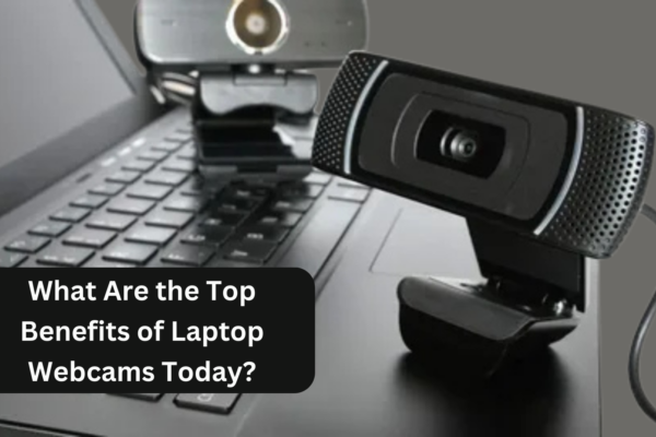 What Are the Top Benefits of Laptop Webcams Today