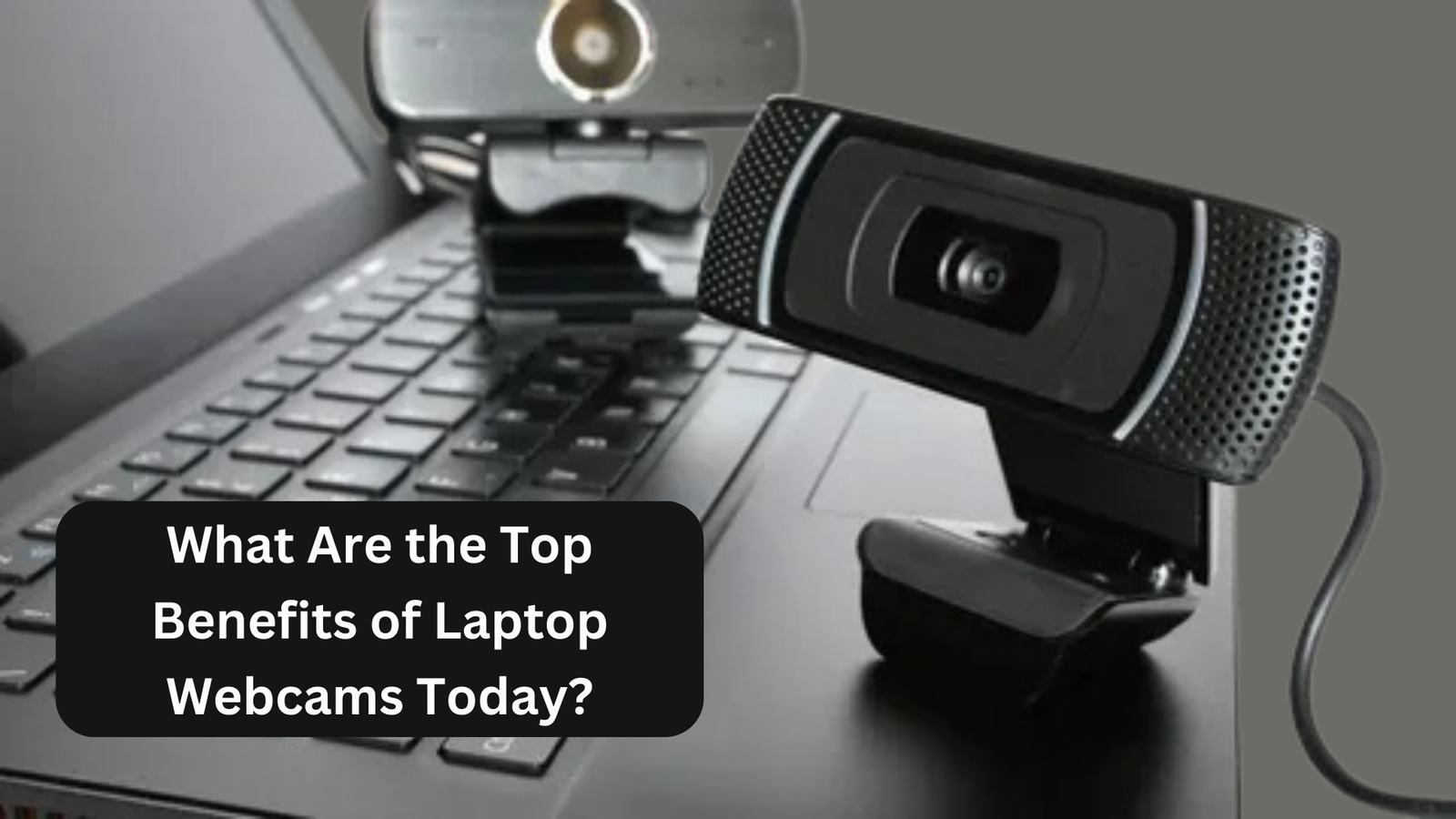 What Are the Top Benefits of Laptop Webcams Today