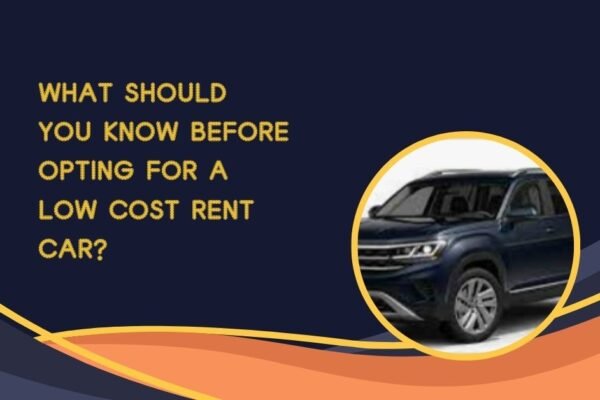 What Should You Know Before Opting for a Low Cost Rent Car