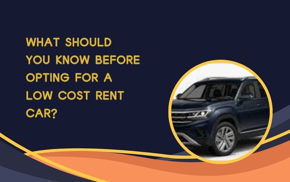 What Should You Know Before Opting for a Low Cost Rent Car