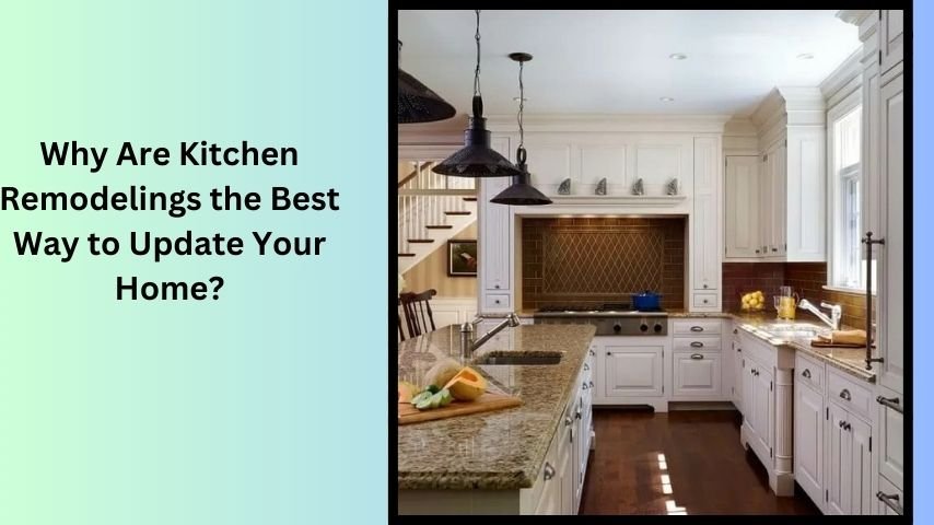 Why Are Kitchen Remodelings the Best Way to Update Your Home?