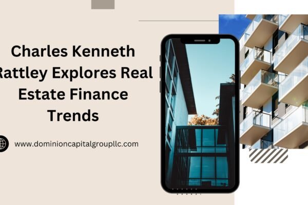 Charles Kenneth Rattley Explores Real Estate Finance Trends