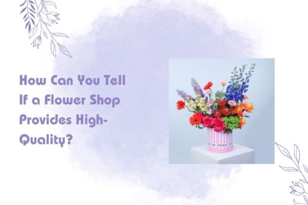 How Can You Tell If a Flower Shop Provides High-Quality