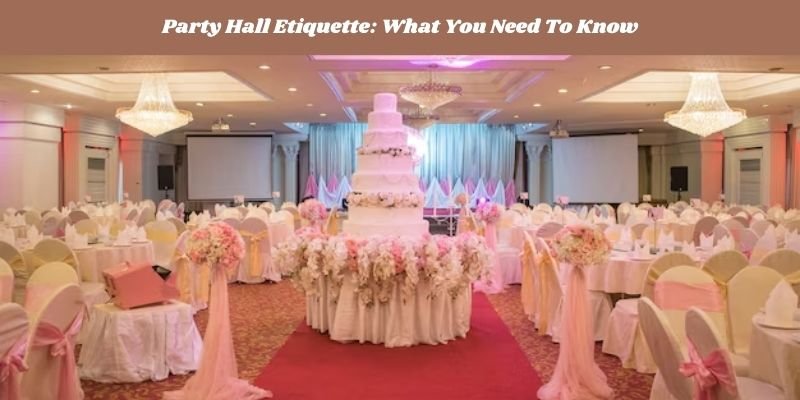 Party Hall Etiquette What You Need To Know