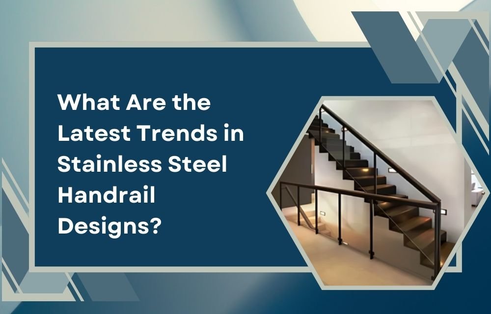 What Are the Latest Trends in Stainless Steel Handrail Designs