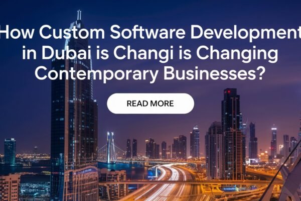 How Custom Software Development in Dubai Is Changing Contemporary Businesses?