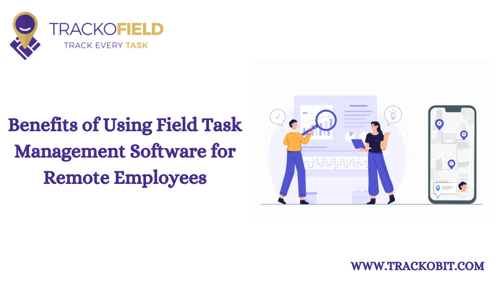 Benefits of Using Field Task Management Software for Remote Employees