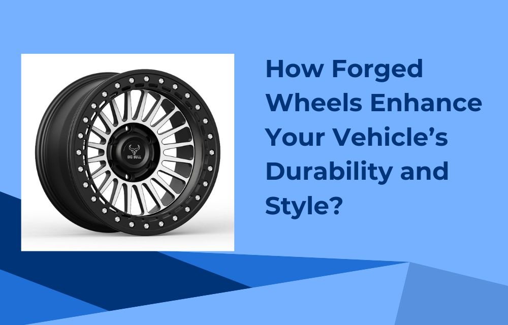 How Forged Wheels Enhance Your Vehicle’s Durability and Style