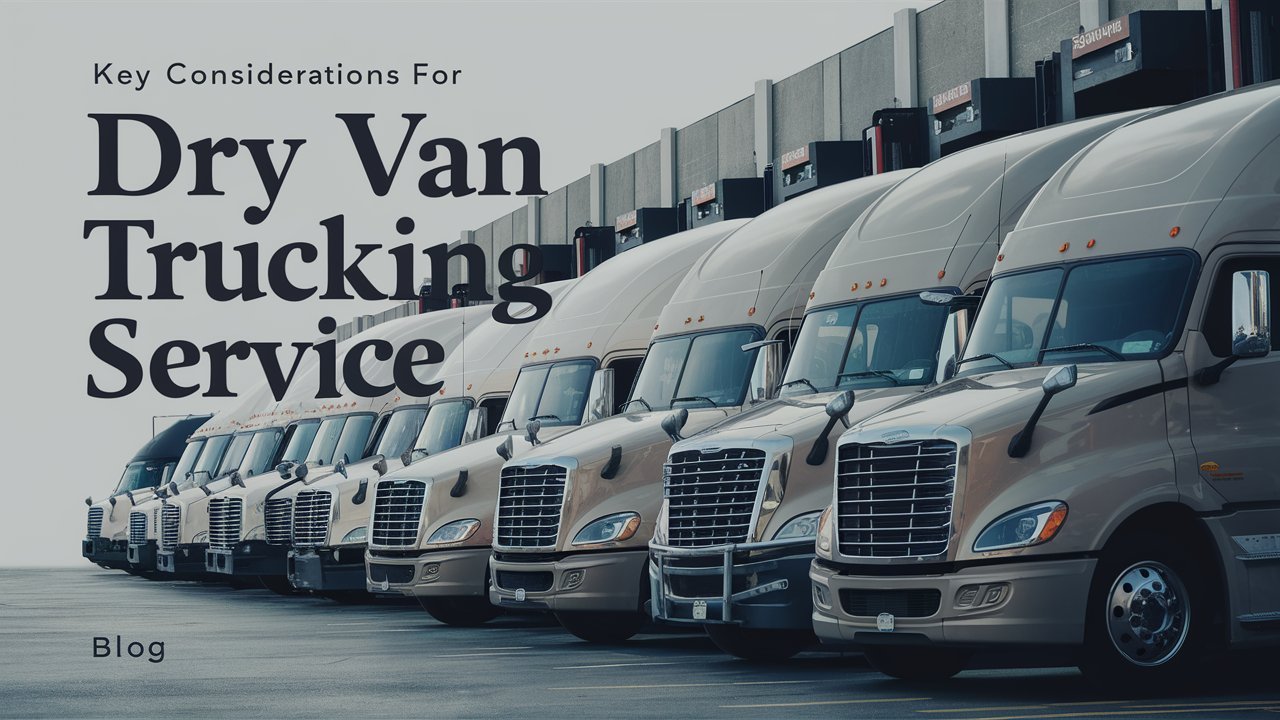 Key Considerations for Choosing a Dry Van Trucking Service