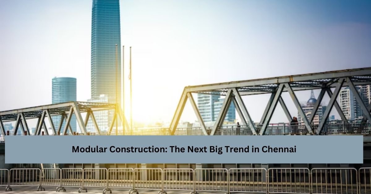 Modular Construction: The Next Big Trend in Chennai