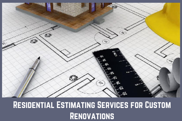 Residential Estimating Services for Custom Renovations