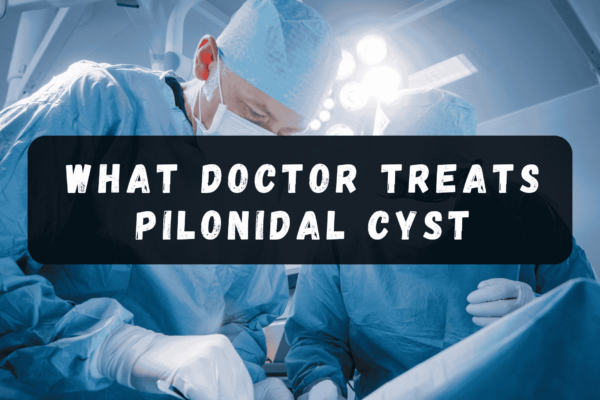 what doctor treats pilonidal cyst