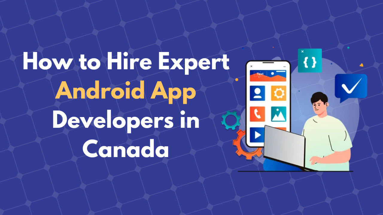 How to Hire Expert Android App Developers in Canada